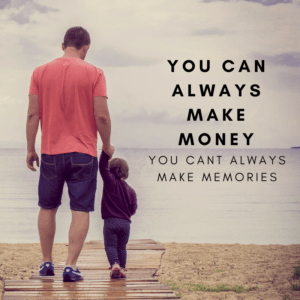 You can always make money you cant always make memories